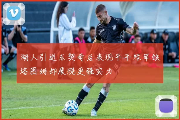 湖人引进东契奇后表现平平绿军缺塔图姆却展现更强实力