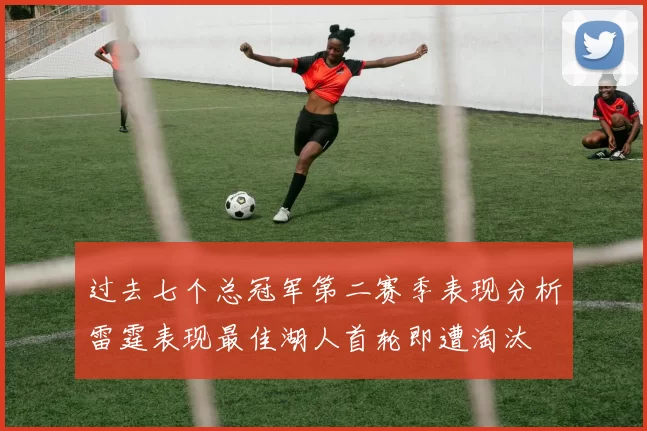 过去七个总冠军第二赛季表现分析雷霆表现最佳湖人首轮即遭淘汰