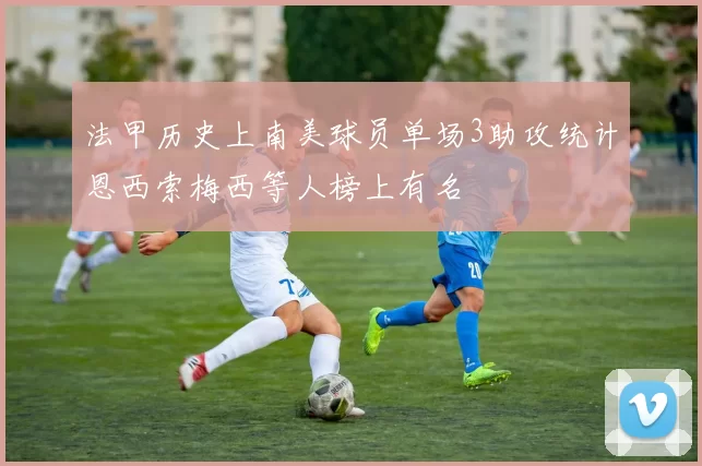 法甲历史上南美球员单场3助攻统计恩西索梅西等人榜上有名