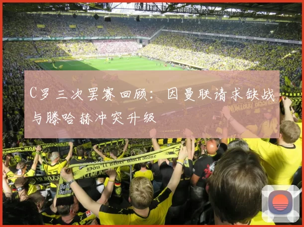 C罗三次罢赛回顾：因曼联请求缺战与滕哈赫冲突升级